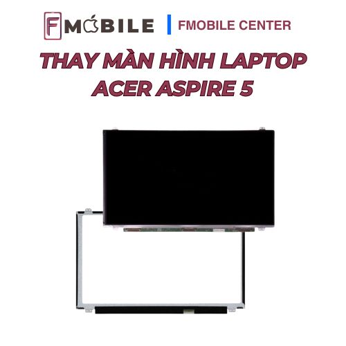 Thay màn hình Acer Aspire 5 đúng chuẩn kỹ thuật